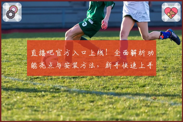 直播吧官方入口上线!全面解析功能亮点与安装方法,新手快速上手指南