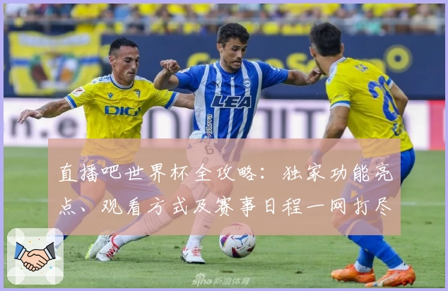 直播吧世界杯全攻略：独家功能亮点、观看方式及赛事日程一网打尽