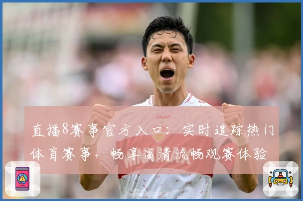 直播8赛事官方入口：实时追踪热门体育赛事，畅享高清流畅观赛体验