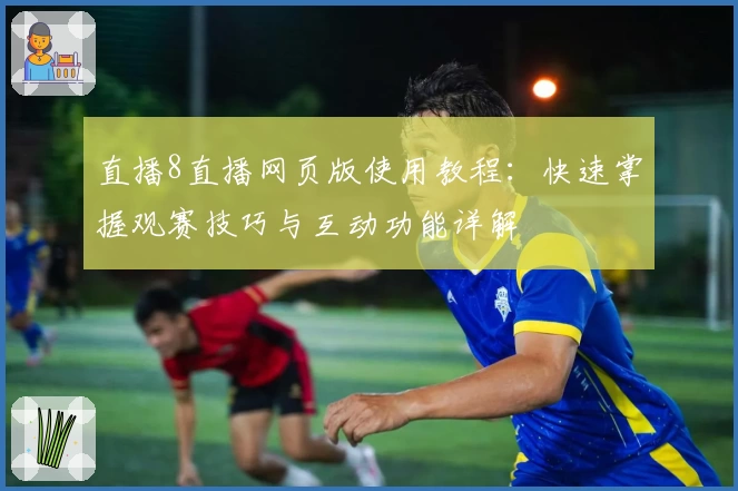 直播8直播网页版使用教程：快速掌握观赛技巧与互动功能详解