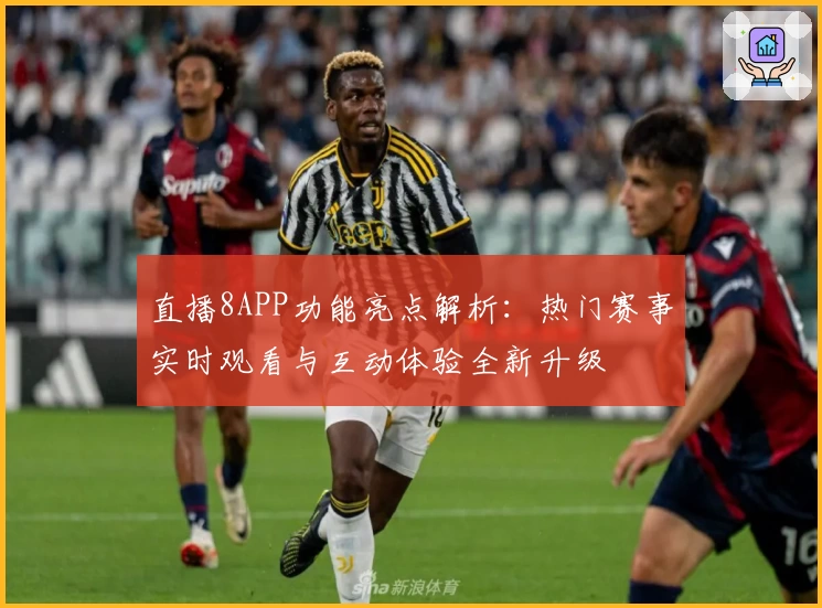 直播8APP功能亮点解析：热门赛事实时观看与互动体验全新升级