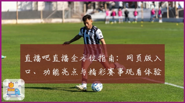 直播吧直播全方位指南：网页版入口、功能亮点与精彩赛事观看体验解析