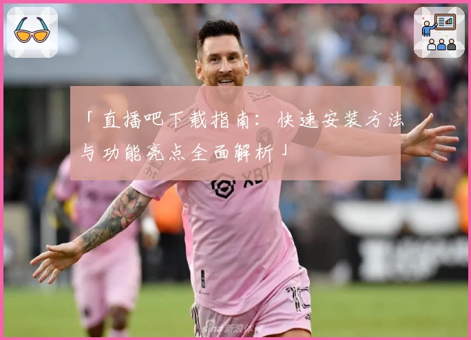 「直播吧下载指南：快速安装方法与功能亮点全面解析」