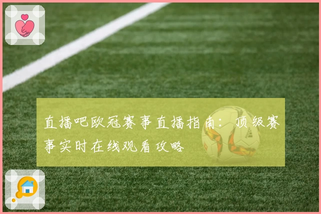 直播吧欧冠赛事直播指南：顶级赛事实时在线观看攻略