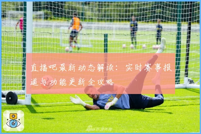 直播吧最新动态解读：实时赛事报道与功能更新全攻略