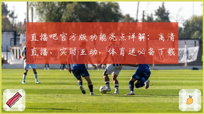 直播吧官方版功能亮点详解:高清直播、实时互动,体育迷必备下载安装教程