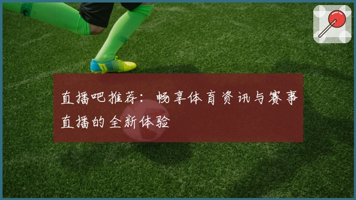直播吧推荐：畅享体育资讯与赛事直播的全新体验