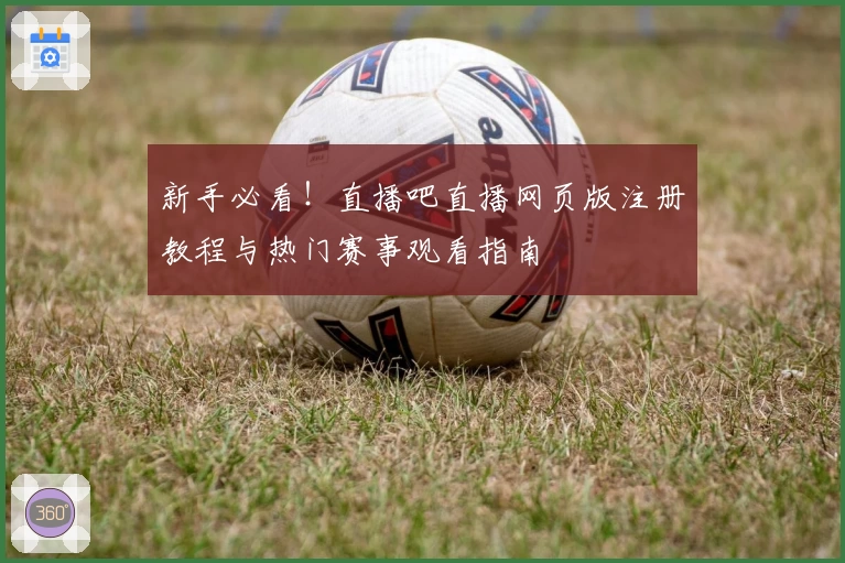 新手必看!直播吧直播网页版注册教程与热门赛事观看指南