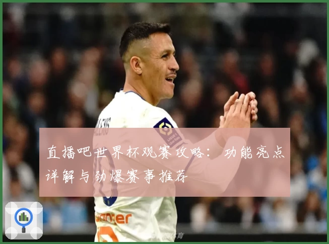 直播吧世界杯观赛攻略:功能亮点详解与劲爆赛事推荐