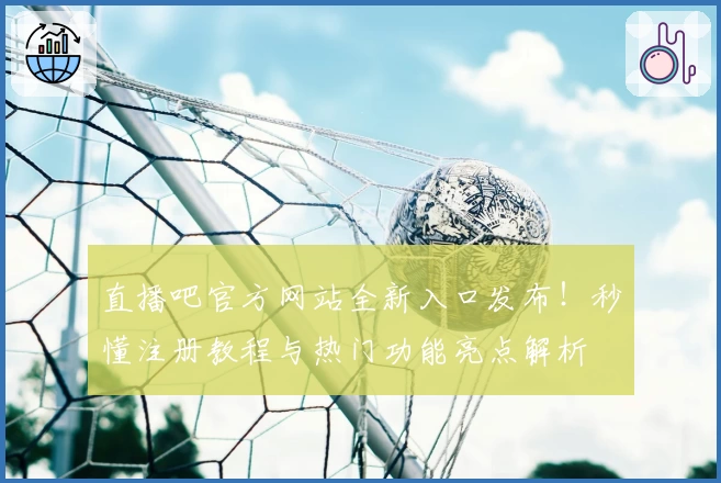 直播吧官方网站全新入口发布！秒懂注册教程与热门功能亮点解析
