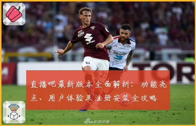 直播吧最新版本全面解析：功能亮点、用户体验及注册安装全攻略