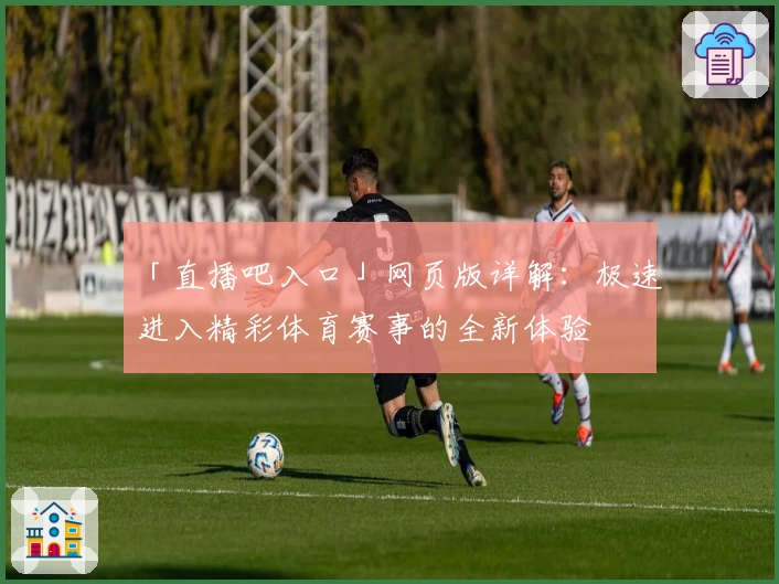 「直播吧入口」网页版详解：极速进入精彩体育赛事的全新体验