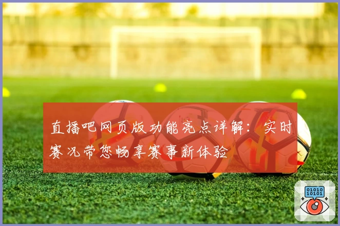 直播吧网页版功能亮点详解：实时赛况带您畅享赛事新体验