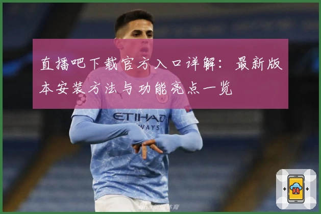 直播吧下载官方入口详解：最新版本安装方法与功能亮点一览