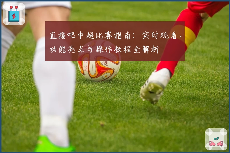 直播吧中超比赛指南：实时观看、功能亮点与操作教程全解析