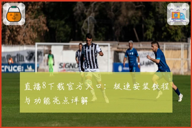 直播8下载官方入口：极速安装教程与功能亮点详解