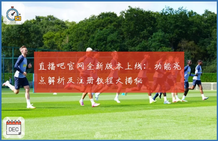 直播吧官网全新版本上线：功能亮点解析及注册教程大揭秘