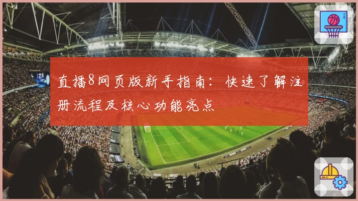 直播8网页版新手指南:快速了解注册流程及核心功能亮点