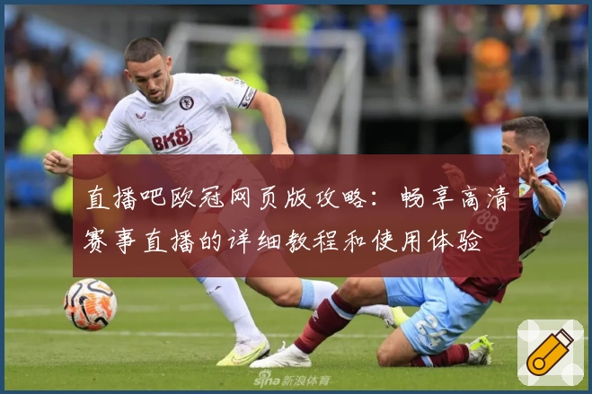 直播吧欧冠网页版攻略：畅享高清赛事直播的详细教程和使用体验