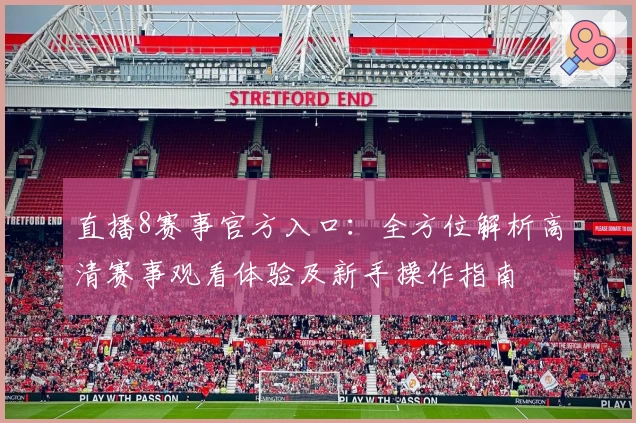 直播8赛事官方入口：全方位解析高清赛事观看体验及新手操作指南