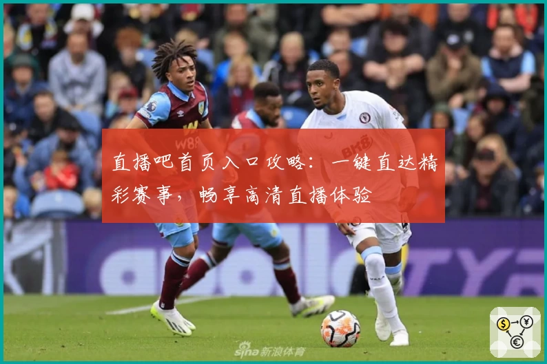 直播吧首页入口攻略：一键直达精彩赛事，畅享高清直播体验