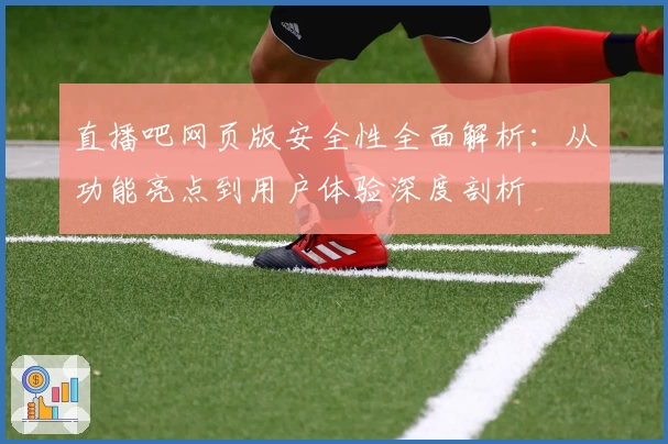 直播吧网页版安全性全面解析：从功能亮点到用户体验深度剖析