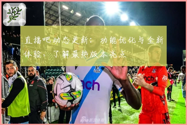 直播吧动态更新:功能优化与全新体验,了解最热版本亮点