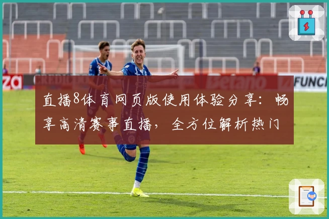 直播8体育网页版使用体验分享：畅享高清赛事直播，全方位解析热门功能亮点