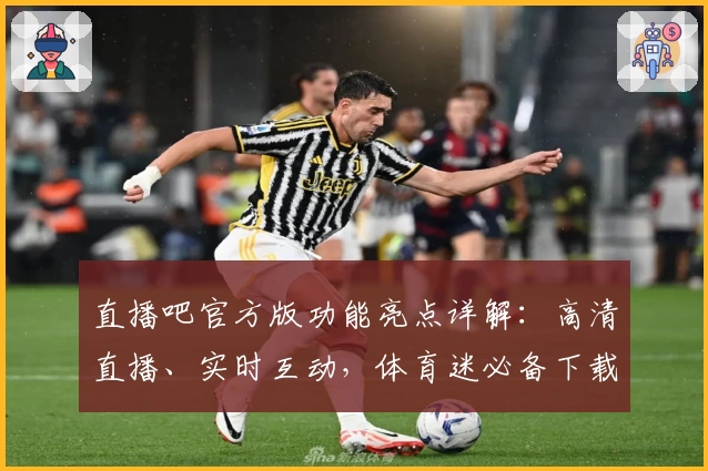 直播吧官方版功能亮点详解：高清直播、实时互动，体育迷必备下载安装教程